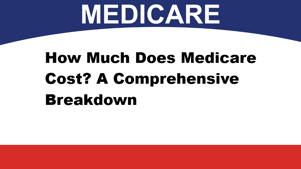 How Much Does Medicare Cost? A Comprehensive Breakdown